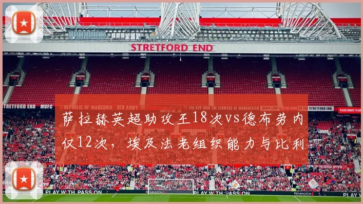 萨拉赫英超助攻王18次vs德布劳内仅12次，埃及法老组织能力与比利时核心健康度对比