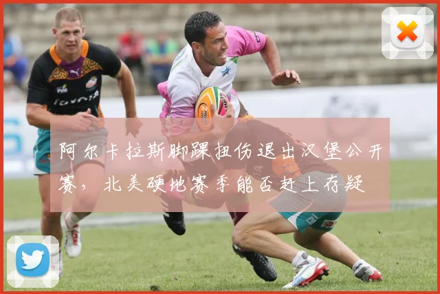 阿尔卡拉斯脚踝扭伤退出汉堡公开赛，北美硬地赛季能否赶上存疑