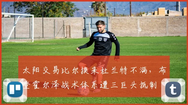 太阳交易比尔换来杜兰特不满，布登霍尔泽战术体系遭三巨头抵制