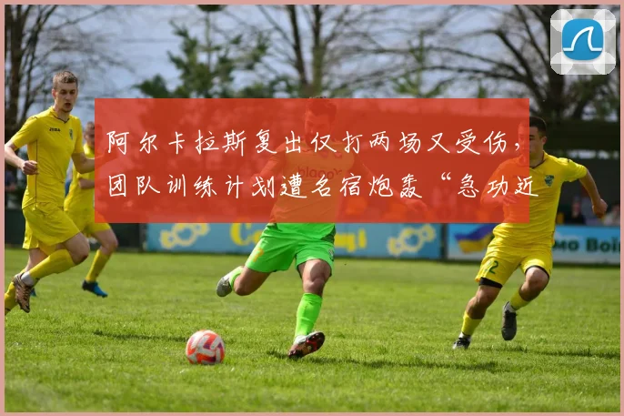 阿尔卡拉斯复出仅打两场又受伤，团队训练计划遭名宿炮轰“急功近利”